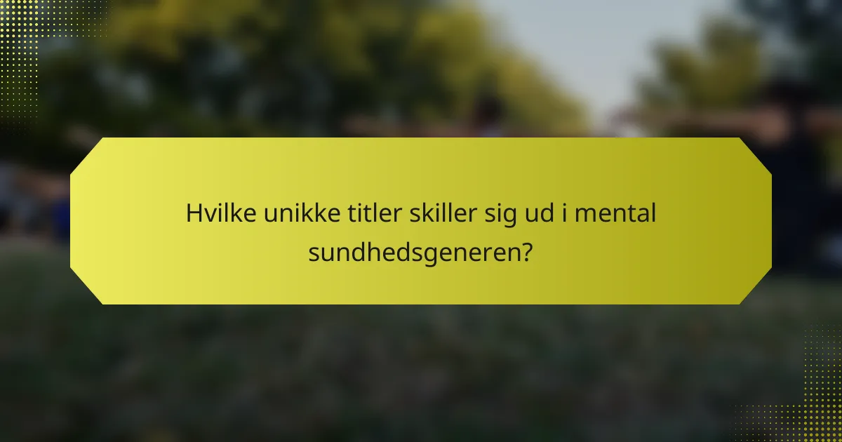 Hvilke unikke titler skiller sig ud i mental sundhedsgeneren?