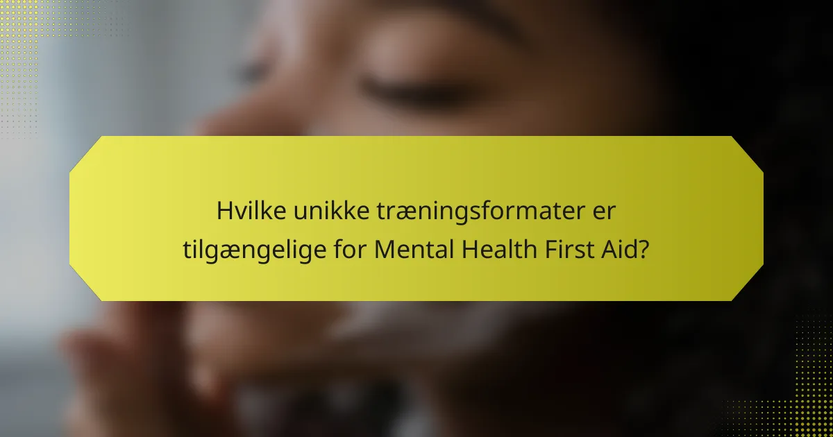 Hvilke unikke træningsformater er tilgængelige for Mental Health First Aid?