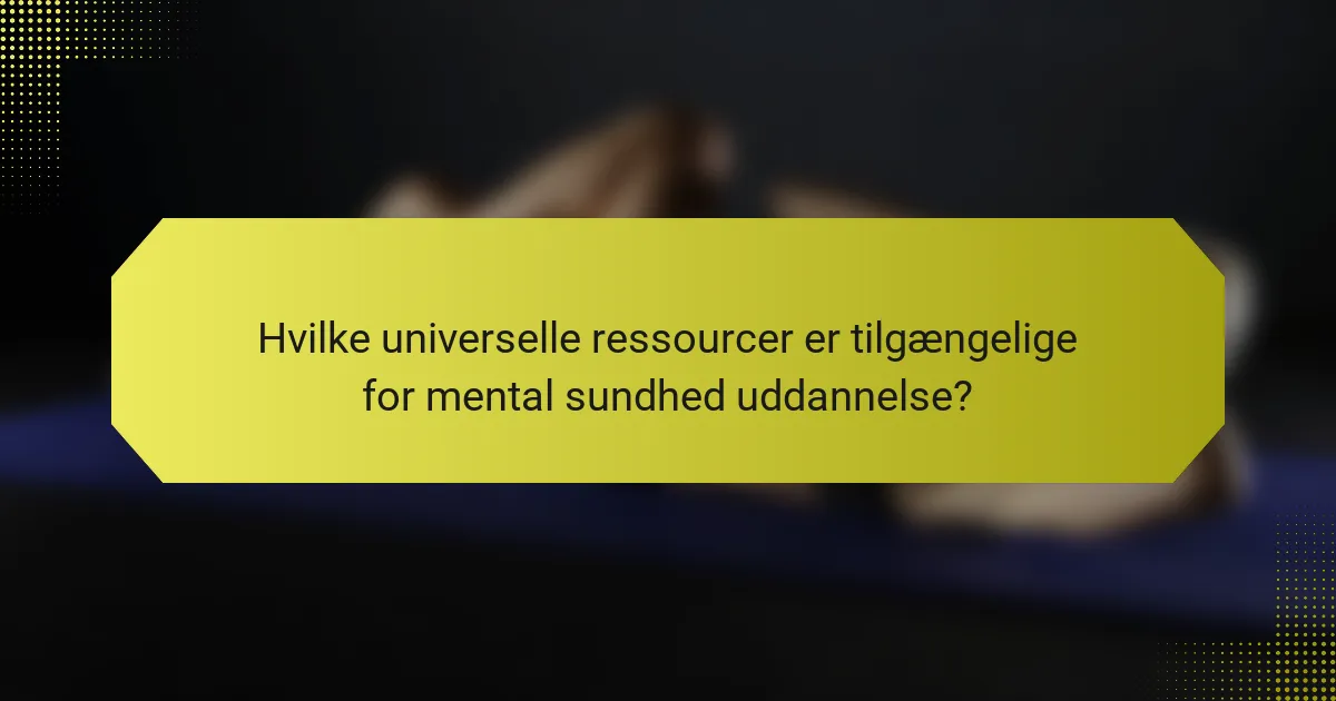 Hvilke universelle ressourcer er tilgængelige for mental sundhed uddannelse?