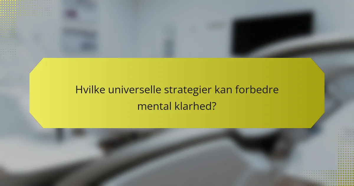 Hvilke universelle strategier kan forbedre mental klarhed?