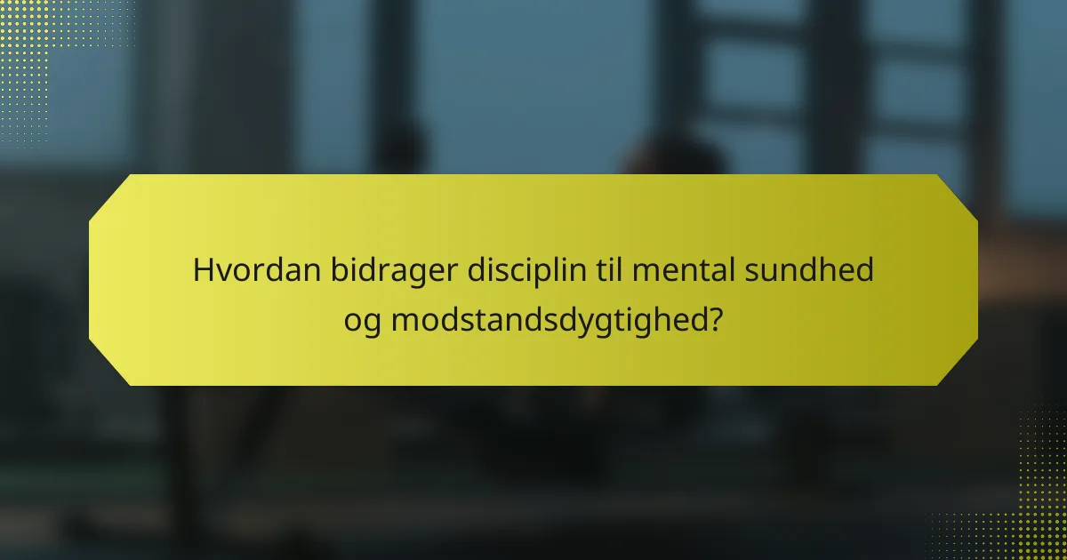 Hvordan bidrager disciplin til mental sundhed og modstandsdygtighed?