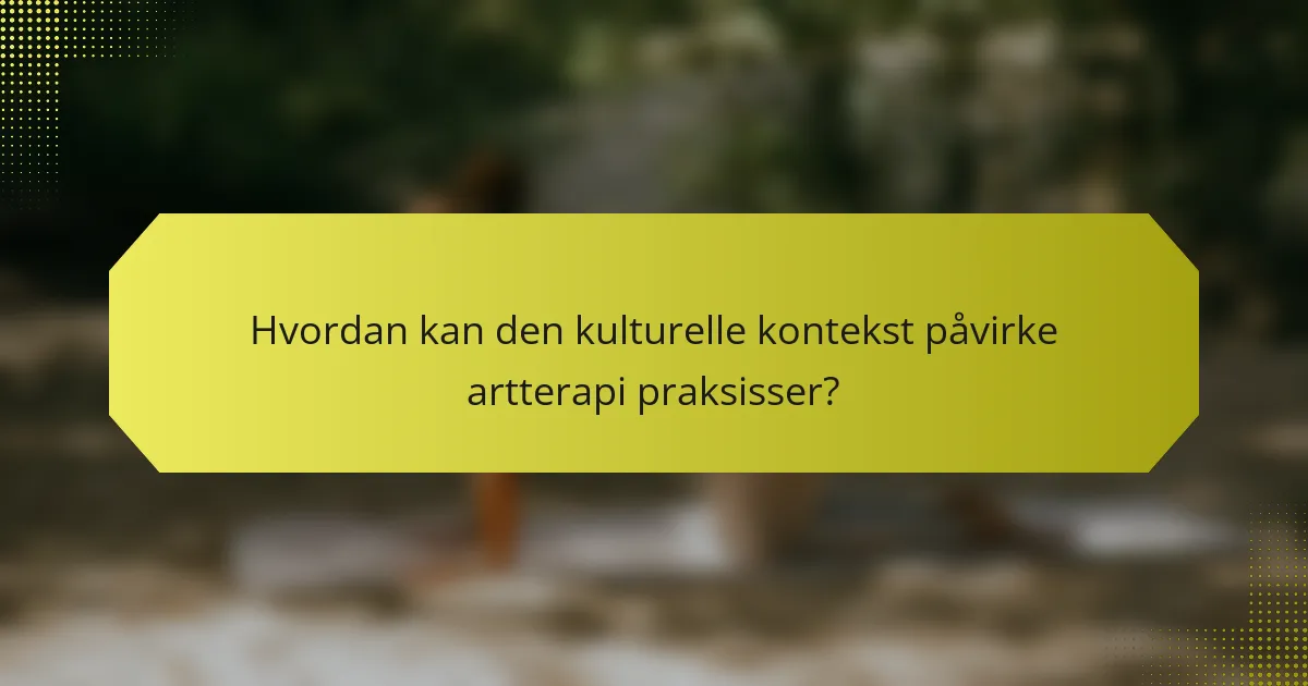 Hvordan kan den kulturelle kontekst påvirke artterapi praksisser?