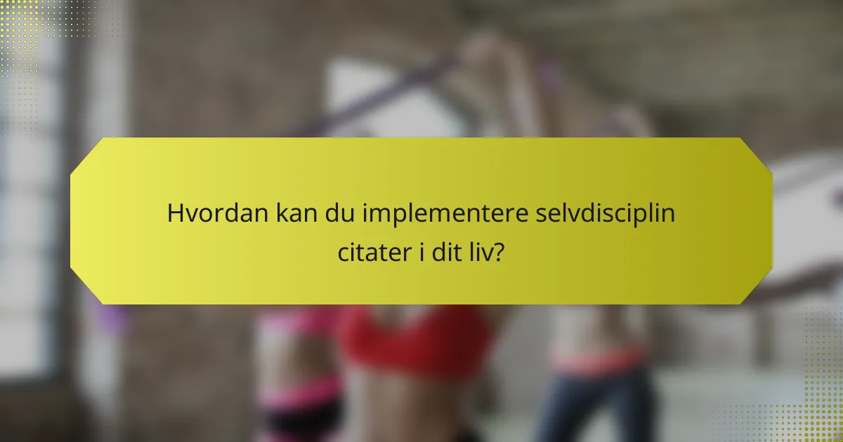 Hvordan kan du implementere selvdisciplin citater i dit liv?