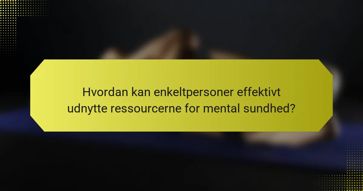 Hvordan kan enkeltpersoner effektivt udnytte ressourcerne for mental sundhed?