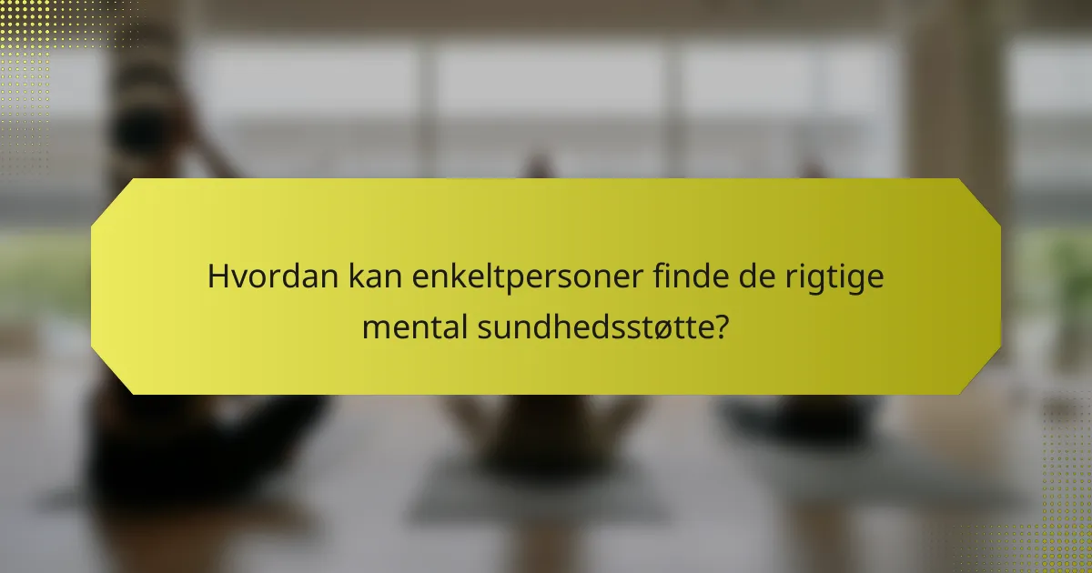 Hvordan kan enkeltpersoner finde de rigtige mental sundhedsstøtte?
