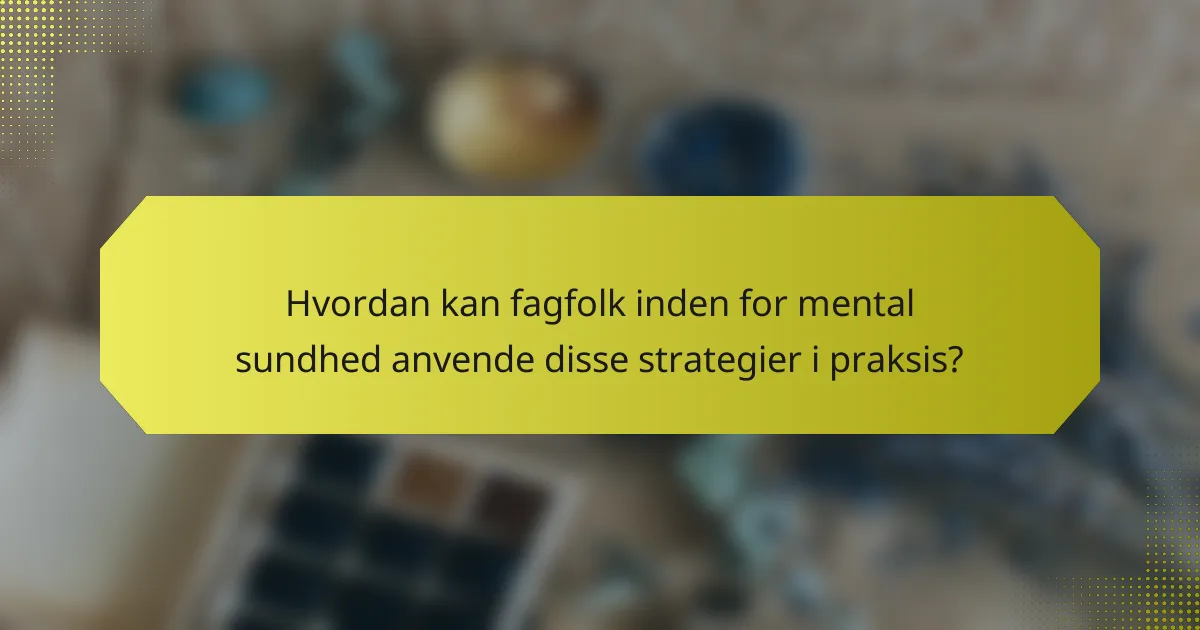 Hvordan kan fagfolk inden for mental sundhed anvende disse strategier i praksis?