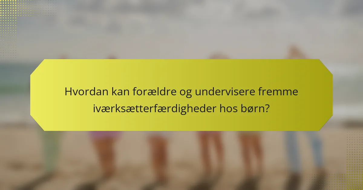 Hvordan kan forældre og undervisere fremme iværksætterfærdigheder hos børn?