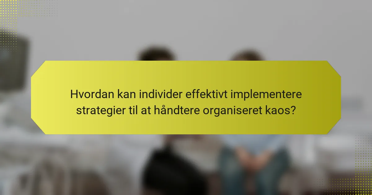 Hvordan kan individer effektivt implementere strategier til at håndtere organiseret kaos?