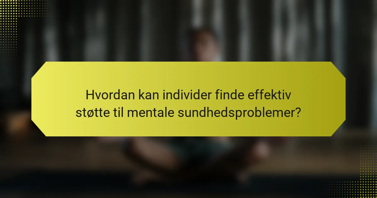Hvordan kan individer finde effektiv støtte til mentale sundhedsproblemer?