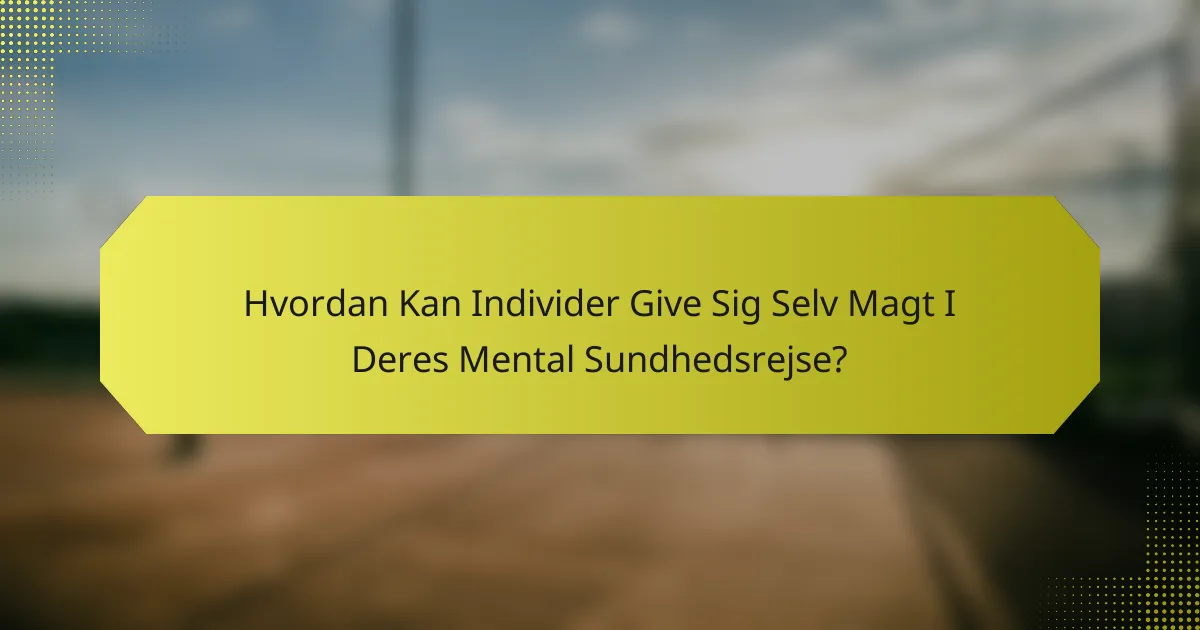 Hvordan Kan Individer Give Sig Selv Magt I Deres Mental Sundhedsrejse?