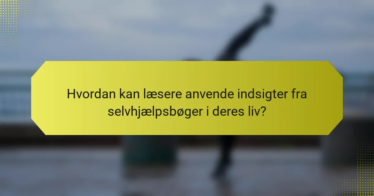 Hvordan kan læsere anvende indsigter fra selvhjælpsbøger i deres liv?
