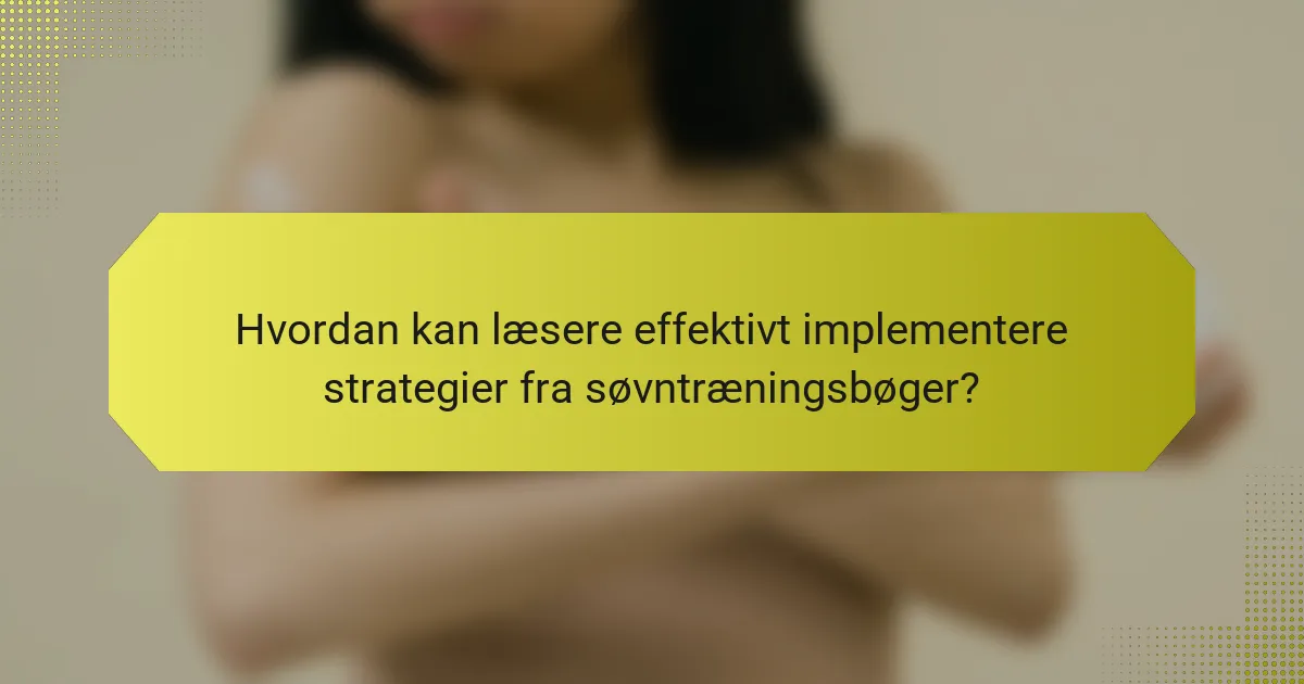 Hvordan kan læsere effektivt implementere strategier fra søvntræningsbøger?