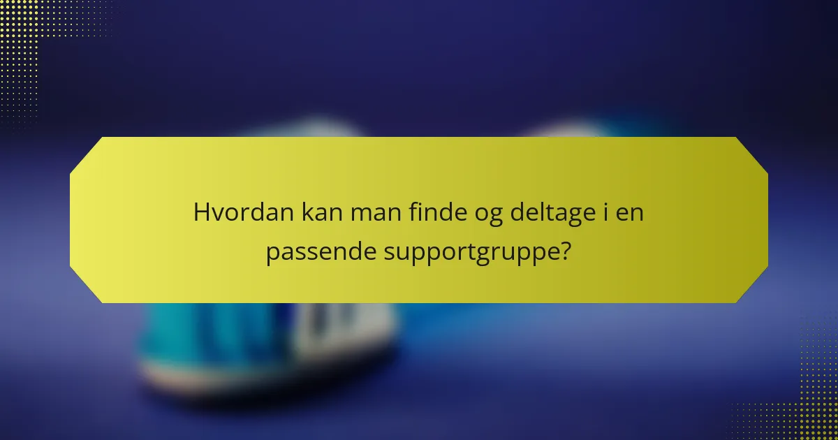 Hvordan kan man finde og deltage i en passende supportgruppe?