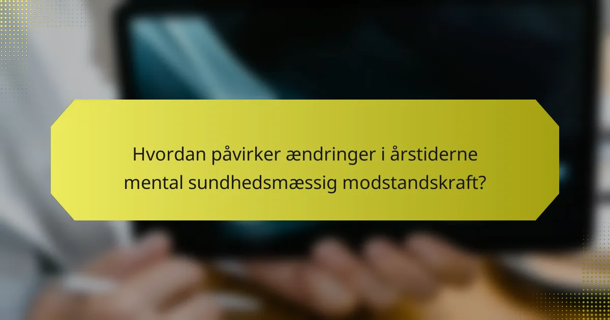 Hvordan påvirker ændringer i årstiderne mental sundhedsmæssig modstandskraft?