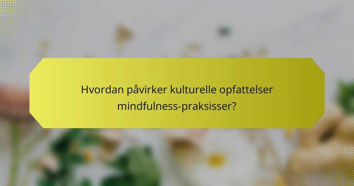 Hvordan påvirker kulturelle opfattelser mindfulness-praksisser?