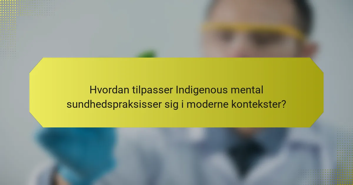 Hvordan tilpasser Indigenous mental sundhedspraksisser sig i moderne kontekster?