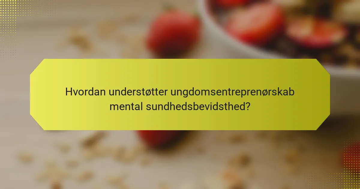 Hvordan understøtter ungdomsentreprenørskab mental sundhedsbevidsthed?
