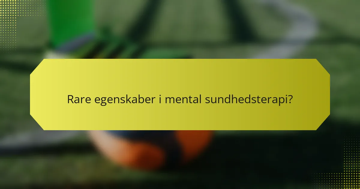 Rare egenskaber i mental sundhedsterapi?