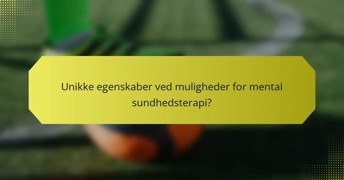 Unikke egenskaber ved muligheder for mental sundhedsterapi?